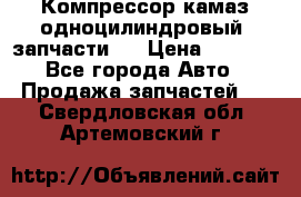 Компрессор камаз одноцилиндровый (запчасти)  › Цена ­ 2 000 - Все города Авто » Продажа запчастей   . Свердловская обл.,Артемовский г.